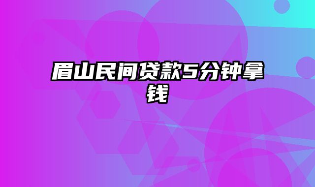 眉山民间贷款5分钟拿钱