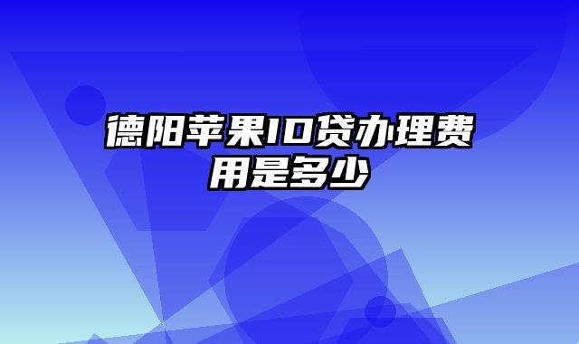 德阳苹果ID贷办理费用是多少