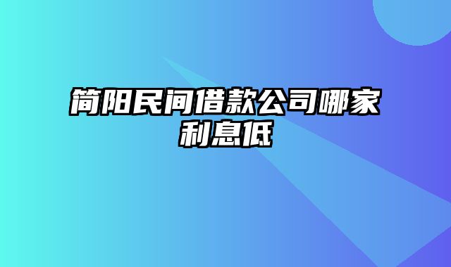 简阳民间借款公司哪家利息低