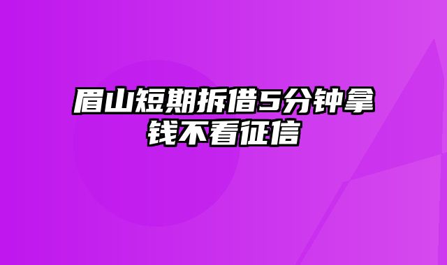 眉山短期拆借5分钟拿钱不看征信