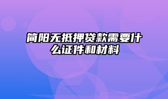 简阳无抵押贷款需要什么证件和材料