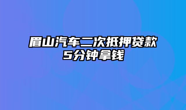 眉山汽车二次抵押贷款5分钟拿钱