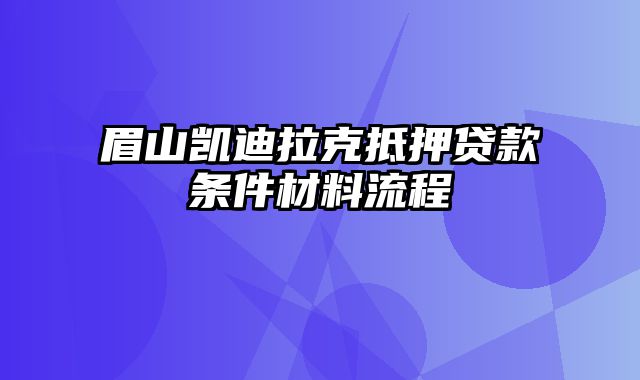 眉山凯迪拉克抵押贷款条件材料流程