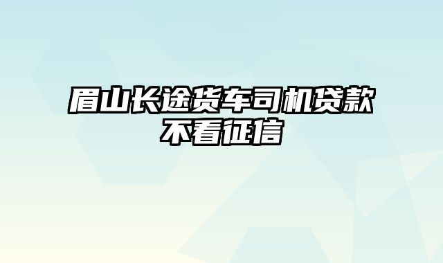 眉山长途货车司机贷款不看征信