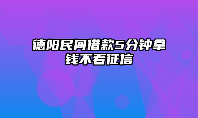 德阳民间借款5分钟拿钱不看征信