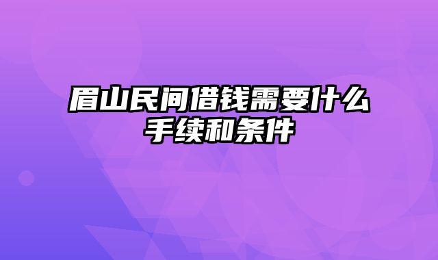 眉山民间借钱需要什么手续和条件