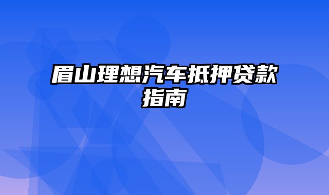 眉山理想汽车抵押贷款指南