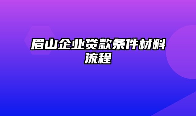 眉山企业贷款条件材料流程