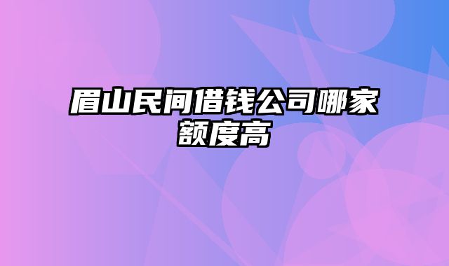 眉山民间借钱公司哪家额度高