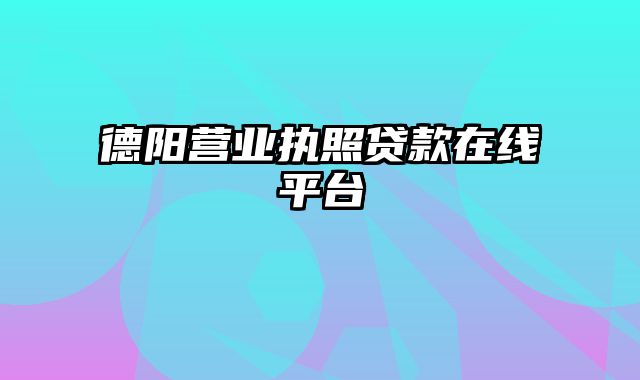 德阳营业执照贷款在线平台