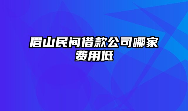 眉山民间借款公司哪家费用低