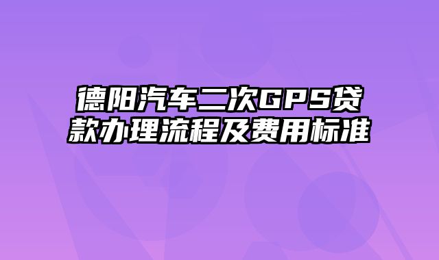 德阳汽车二次GPS贷款办理流程及费用标准