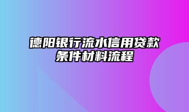 德阳银行流水信用贷款条件材料流程