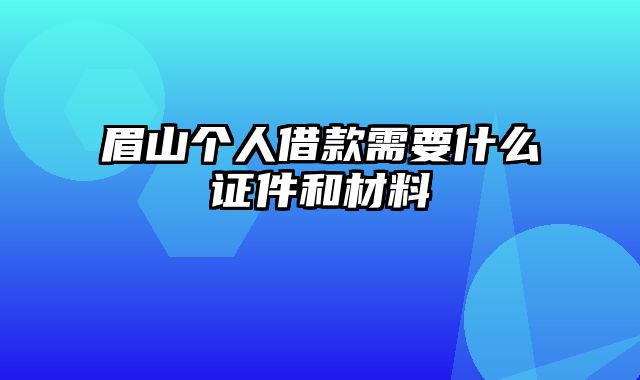 眉山个人借款需要什么证件和材料