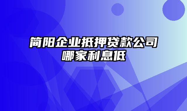 简阳企业抵押贷款公司哪家利息低