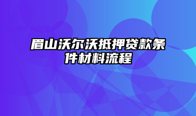 眉山沃尔沃抵押贷款条件材料流程