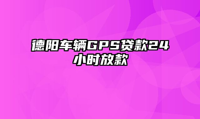 德阳车辆GPS贷款24小时放款