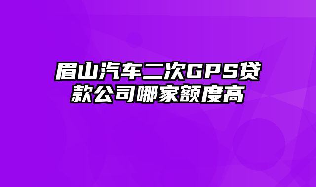 眉山汽车二次GPS贷款公司哪家额度高