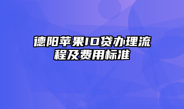 德阳苹果ID贷办理流程及费用标准