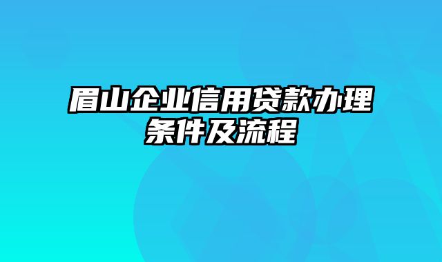 眉山企业信用贷款办理条件及流程