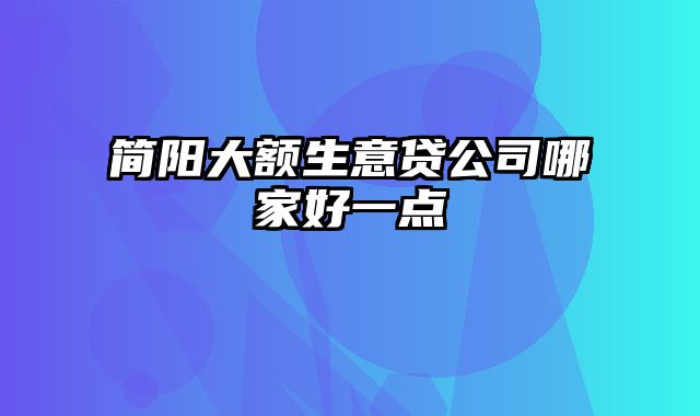 简阳大额生意贷公司哪家好一点