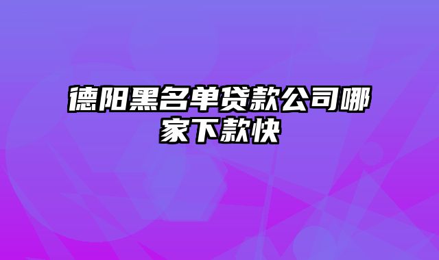 德阳黑名单贷款公司哪家下款快