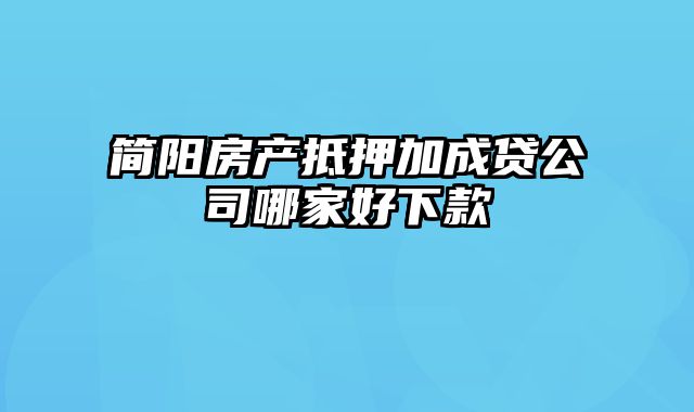 简阳房产抵押加成贷公司哪家好下款