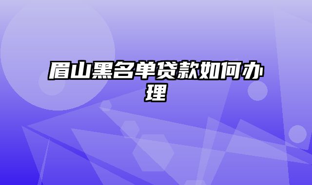 眉山黑名单贷款如何办理