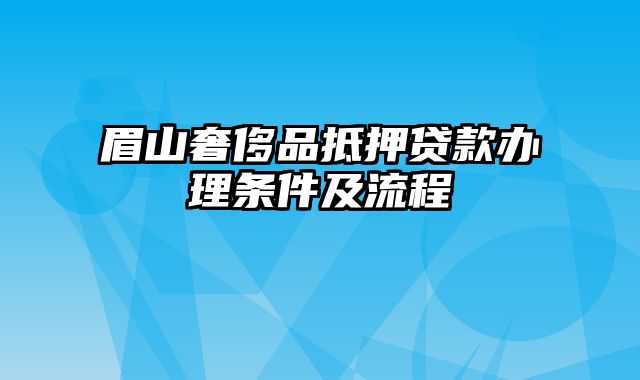 眉山奢侈品抵押贷款办理条件及流程