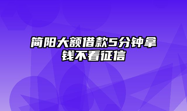 简阳大额借款5分钟拿钱不看征信