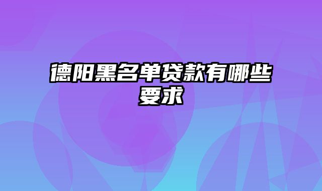 德阳黑名单贷款有哪些要求