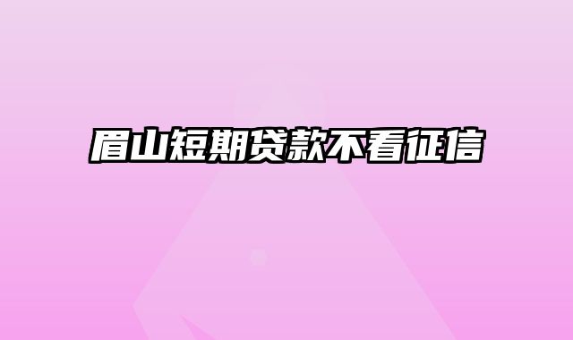 眉山短期贷款不看征信