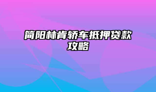 简阳林肯轿车抵押贷款攻略