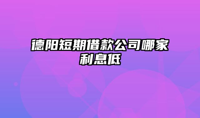 德阳短期借款公司哪家利息低