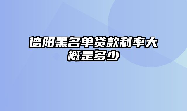 德阳黑名单贷款利率大概是多少