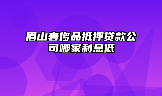 眉山奢侈品抵押贷款公司哪家利息低