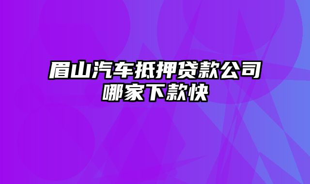 眉山汽车抵押贷款公司哪家下款快