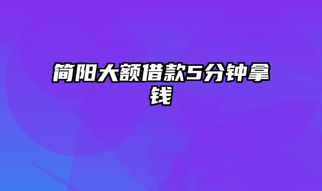 简阳大额借款5分钟拿钱