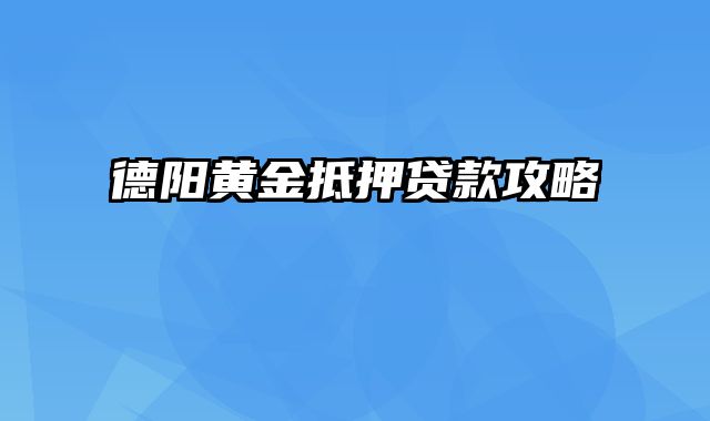 德阳黄金抵押贷款攻略