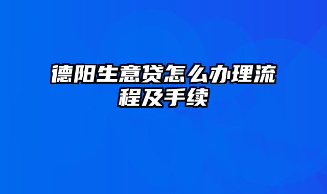 德阳生意贷怎么办理流程及手续