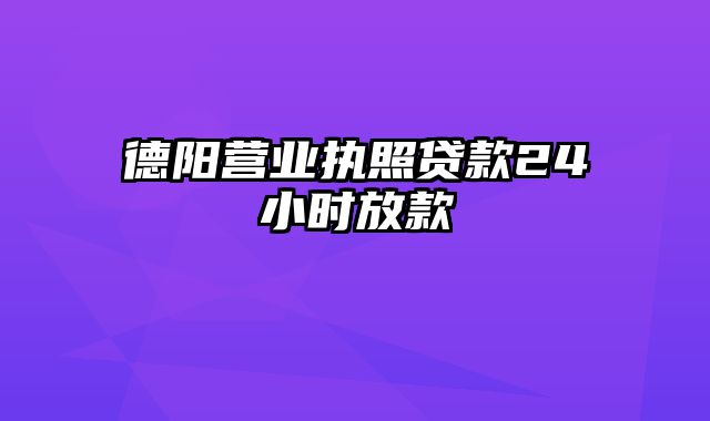 德阳营业执照贷款24小时放款