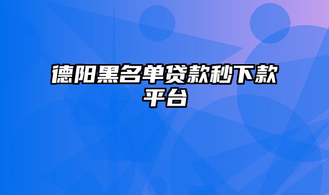 德阳黑名单贷款秒下款平台