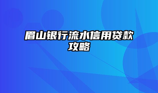 眉山银行流水信用贷款攻略