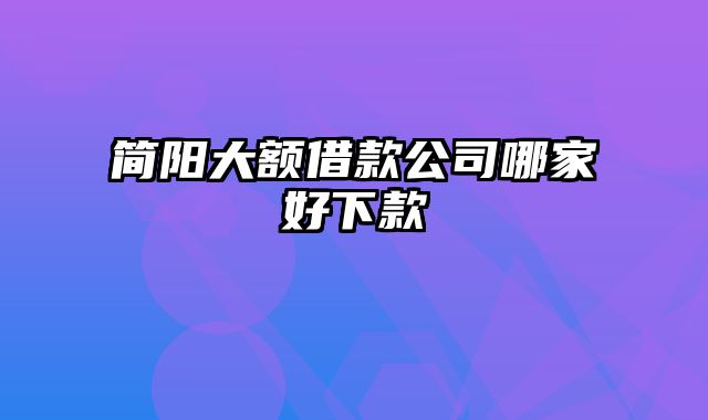 简阳大额借款公司哪家好下款