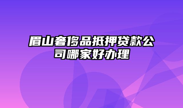 眉山奢侈品抵押贷款公司哪家好办理