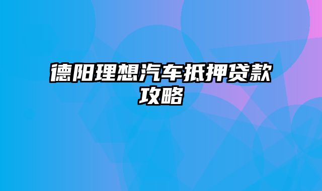 德阳理想汽车抵押贷款攻略