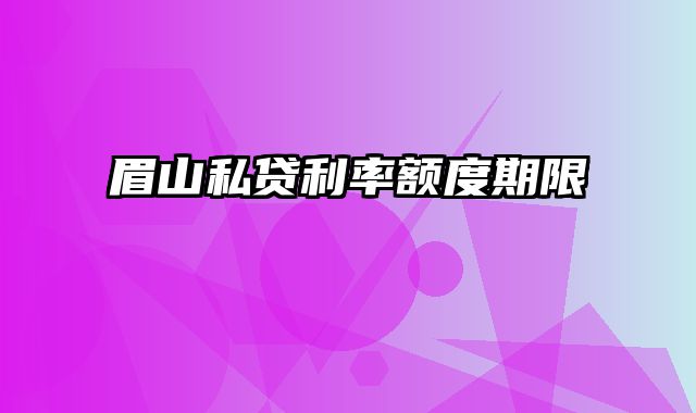 眉山私贷利率额度期限