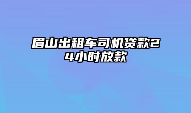 眉山出租车司机贷款24小时放款