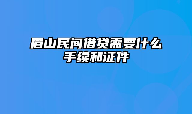 眉山民间借贷需要什么手续和证件