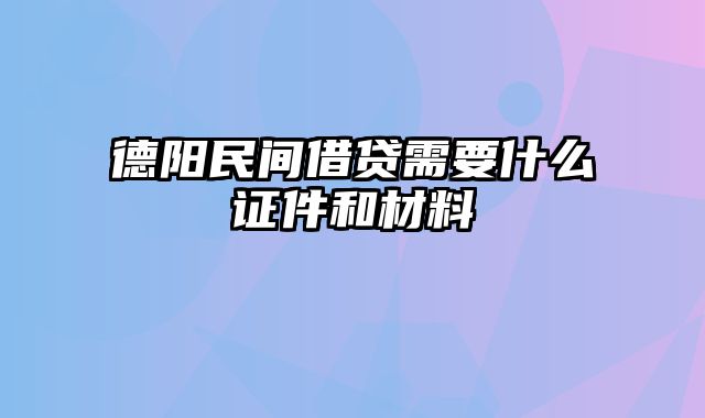 德阳民间借贷需要什么证件和材料